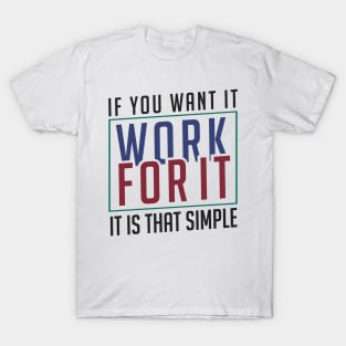 If you want it work for it. It's that simple motivational quote T-Shirt